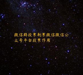 微信群投票刷票微信微信公众号平台投票作用 