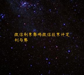 微信刷票弊端微信投票评定利与弊