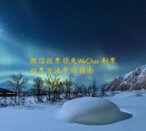 微信投票领先WeChat 刷票拉票方法介绍指南